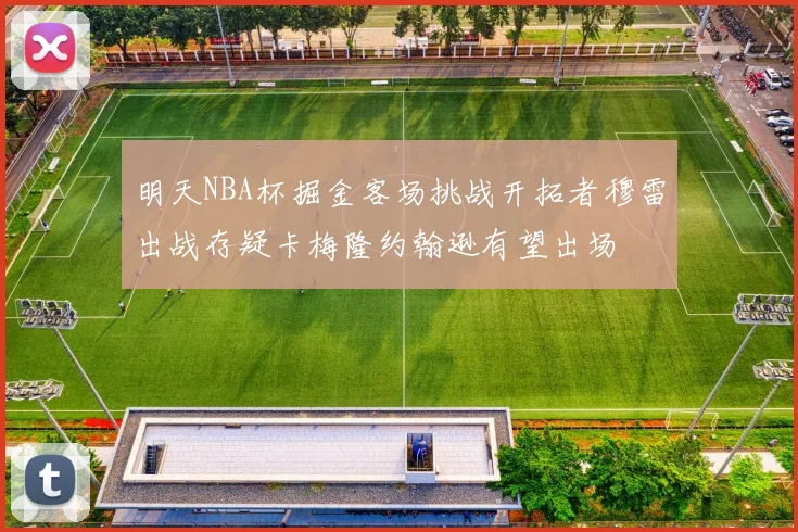 明天NBA杯掘金客场挑战开拓者穆雷出战存疑卡梅隆约翰逊有望出场