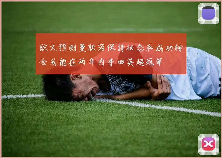 欧文预测曼联若保持状态和成功转会或能在两年内夺回英超冠军