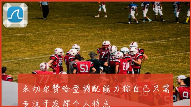 米切尔赞哈登调配能力称自己只需专注于发挥个人特点