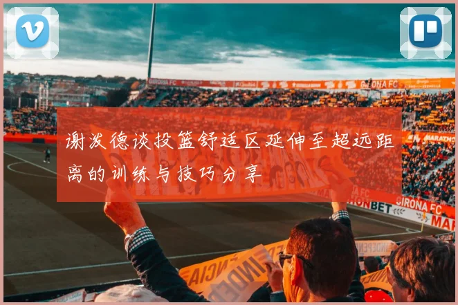 谢泼德谈投篮舒适区延伸至超远距离的训练与技巧分享
