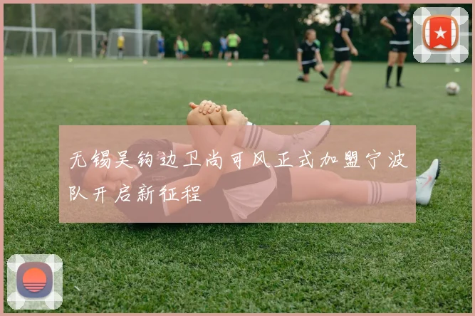 无锡吴钩边卫尚可风正式加盟宁波队开启新征程