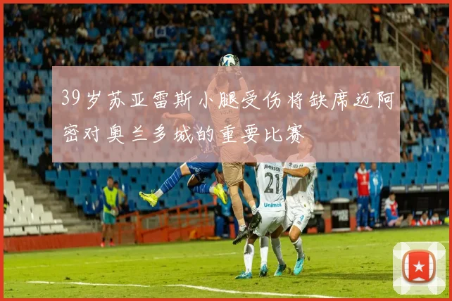 39岁苏亚雷斯小腿受伤将缺席迈阿密对奥兰多城的重要比赛