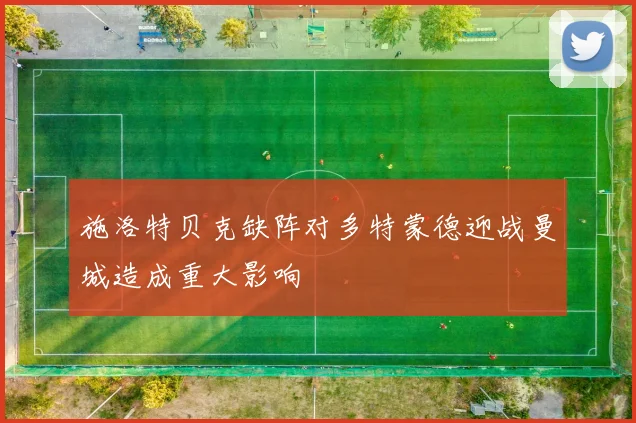 施洛特贝克缺阵对多特蒙德迎战曼城造成重大影响