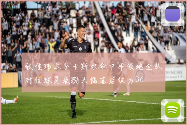 张佳玮本季卡斯尔命中率领跑全队对位球员表现大幅落后仅为36