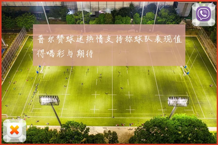 普尔赞球迷热情支持称球队表现值得喝彩与期待