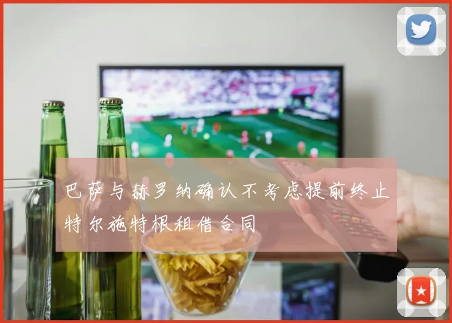 巴萨与赫罗纳确认不考虑提前终止特尔施特根租借合同