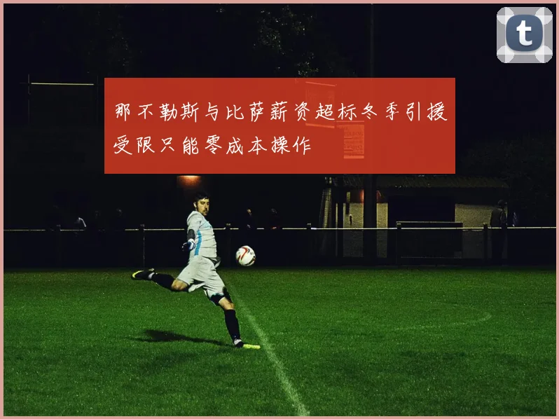 那不勒斯与比萨薪资超标冬季引援受限只能零成本操作