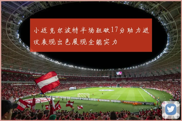 小迈克尔波特半场狂砍17分助力进攻表现出色展现全能实力