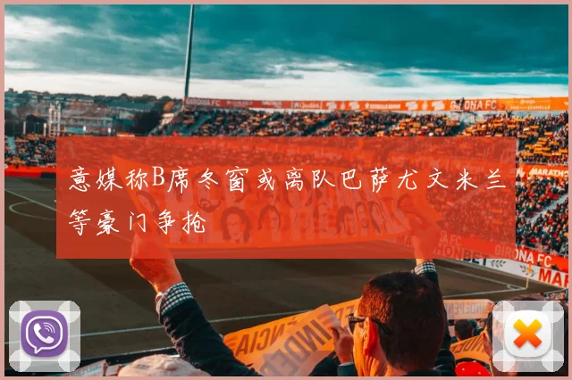 意媒称B席冬窗或离队巴萨尤文米兰等豪门争抢