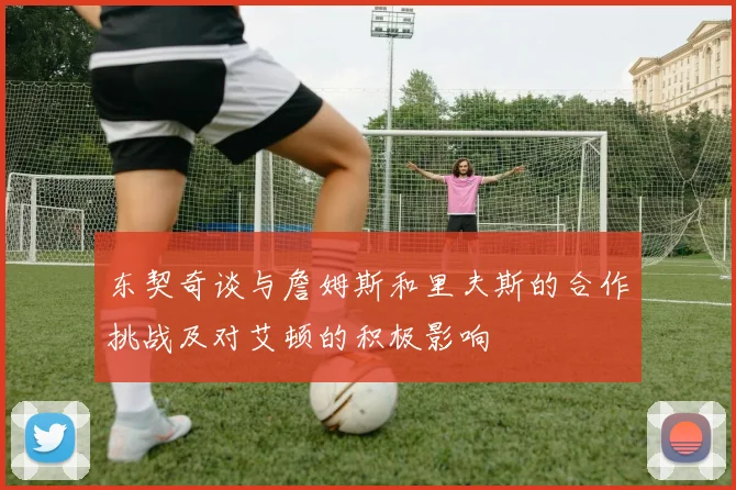 东契奇谈与詹姆斯和里夫斯的合作挑战及对艾顿的积极影响