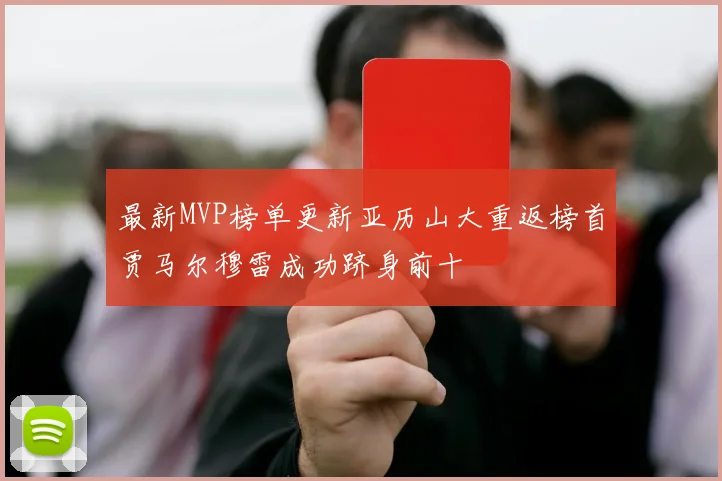 最新MVP榜单更新亚历山大重返榜首贾马尔穆雷成功跻身前十