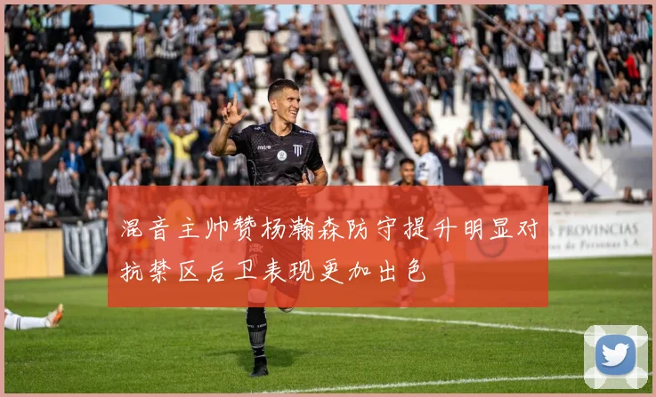 混音主帅赞杨瀚森防守提升明显对抗禁区后卫表现更加出色