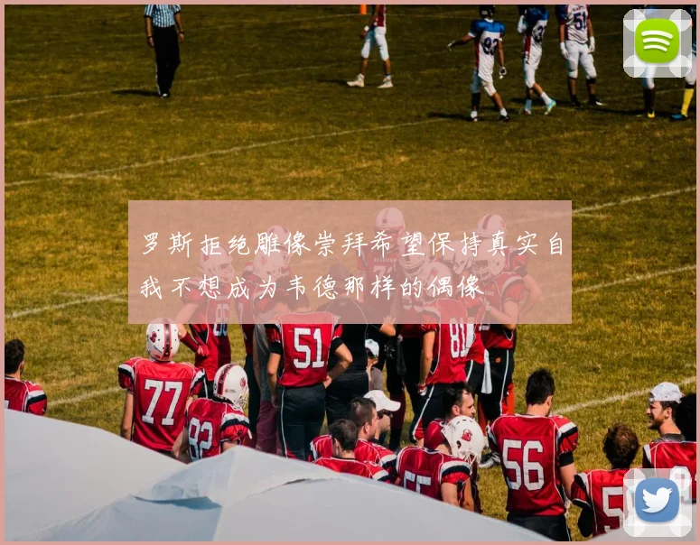 罗斯拒绝雕像崇拜希望保持真实自我不想成为韦德那样的偶像