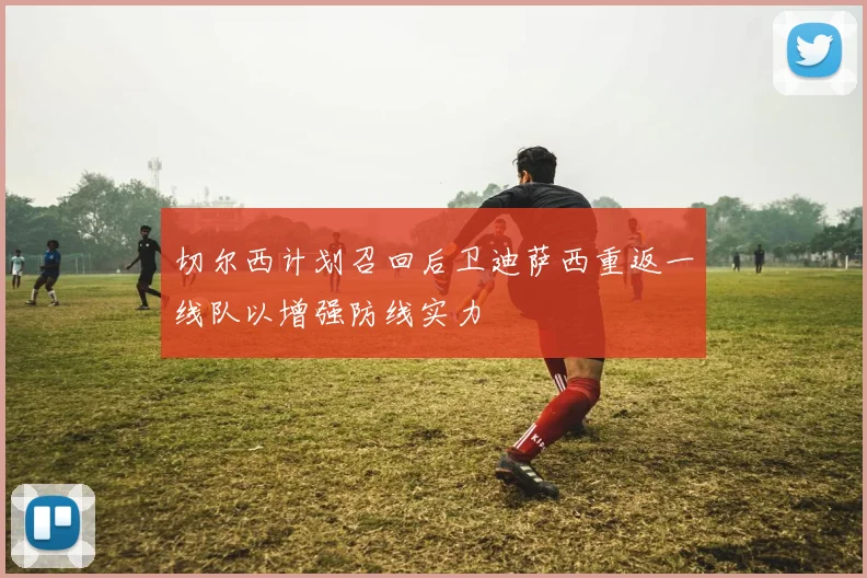切尔西计划召回后卫迪萨西重返一线队以增强防线实力
