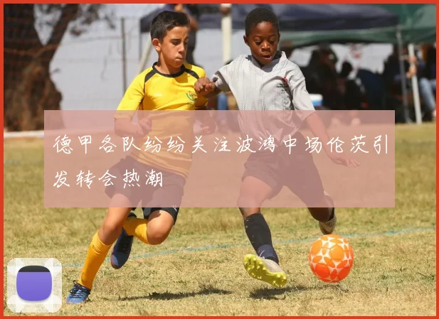 德甲各队纷纷关注波鸿中场伦茨引发转会热潮