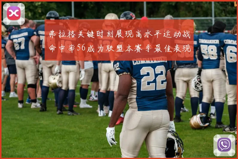 弗拉格关键时刻展现高水平运动战命中率56成为联盟本赛季最佳表现
