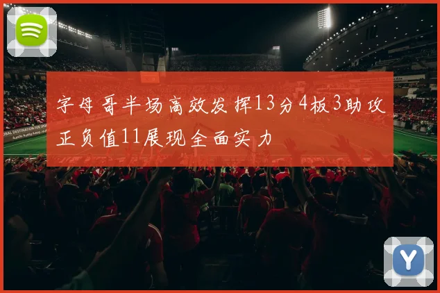 字母哥半场高效发挥13分4板3助攻正负值11展现全面实力
